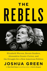 The Rebels : Elizabeth Warren, Bernie Sanders, Alexandria Ocasio-Cortez, and the Struggle for a New American Politics