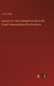 Lessons for Youth: Designed at Aids to the Proper Understanding of the Scriptures Lessons for Youth: Designed at Aids to the Proper Understanding of the Scriptures