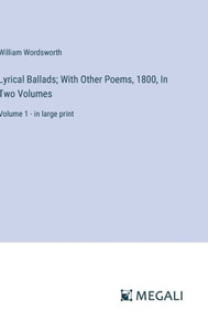 Lyrical Ballads; With Other Poems, 1800, In Two Volumes : Volume 1 - in large print Lyrical Ballads; With Other Poems, 1800, In Two Volumes : Volume 1 - in large print