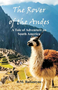 The Rover of the Andes : A Tale of Adventure on South America
