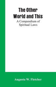 The Other World and This : A Compendium of Spiritual Laws