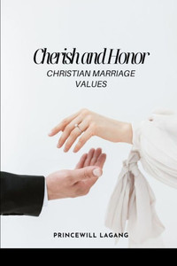 Cherish and Honor : Christian Marriage Values Cherish and Honor : Christian Marriage Values