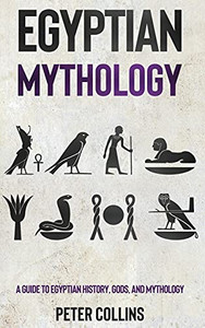 Egyptian Mythology: A Guide To Egyptian History, Gods, And Mythology