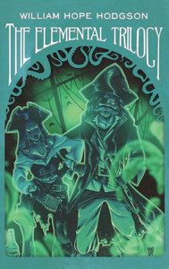 The Elemental Trilogy : The Boats of the "Glen Carrig," The House on the Borderland & The Ghost Pirates