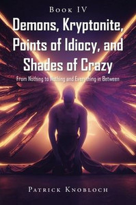 Demons, Kryptonite, Points of Idiocy, and Shades of Crazy : Book IV Demons, Kryptonite, Points of Idiocy, and Shades of Crazy : Book IV