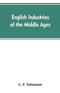 English Industries of the Middle Ages, Being an Introduction to the Industrial History of Medieval England