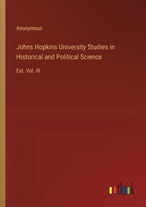 JOHNS HOPKINS UNIVERSITY STUDIES IN HISTORICAL AND POLITICAL SCIENCE : Ext JOHNS HOPKINS UNIVERSITY STUDIES IN HISTORICAL AND POLITICAL SCIENCE : Ext