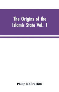 The Origins of the Islamic State Vol. 1, Being a Translation from the Arabic, Accompanied with Annotations, Geographic and Historic Notes of the Kitab Futuh Al-buldan of Al-Imam Abu-l Abbas Ahmad Ibn-Jabir Al-Baladhuri