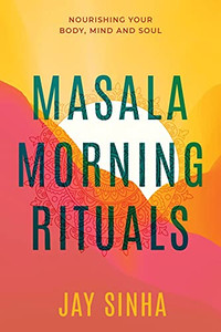Masala Morning Rituals: Nourishing Your Body, Mind And Soul Masala Morning Rituals: Nourishing Your Body, Mind And Soul