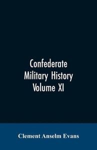 Confederate Military History; a Library of Confederate States History, Written by Distinguished Men of the South Confederate Military History; a Library of Confederate States History, Written by Distinguished Men of the South