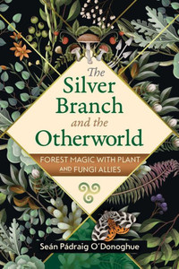 The Silver Branch and the Otherworld : Forest Magic and Plant Allies