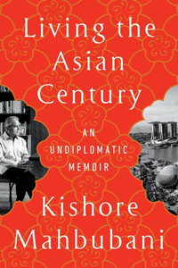 Living the Asian Century : An Undiplomatic Memoir