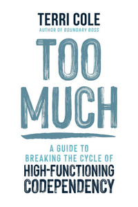 Too Much : A Guide to Breaking the Cycle of High-Functioning Codependency