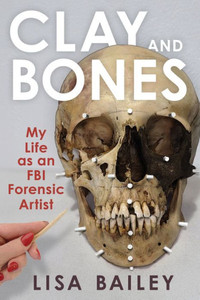 Clay and Bones : My Life As an FBI Forensic Artist
