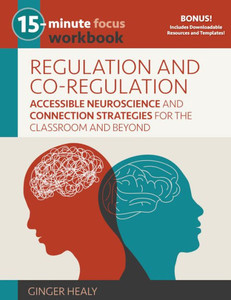 15-Minute Focus: Regulation and Co-Regulation Workbook : Accessible Neuroscience and Connection Strategies for the Classroom and Beyond 15-Minute Focus: Regulation and Co-Regulation Workbook : Accessible Neuroscience and Connection Strategies for the Classroom and Beyond