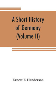 A Short History of Germany (Volume II) 1648 A.D. to 1871 A.D.
