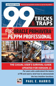 99 Tricks and Traps for Oracle Primavera P6 PPM Professional : The Casual User's Survival Guide Updated for Version 23 99 Tricks and Traps for Oracle Primavera P6 PPM Professional : The Casual User's Survival Guide Updated for Version 23
