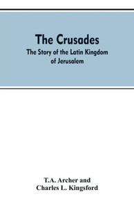 The Crusades : The Story Of The Latin Kingdom Of Jerusalem