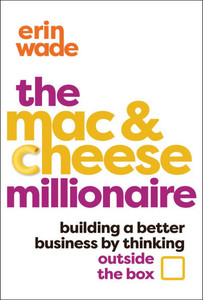 The Mac & Cheese Millionaire : Building a Better Business by Thinking Outside the Box