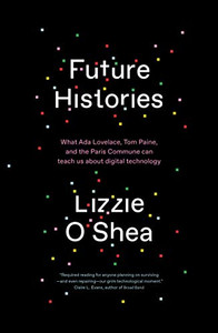 Future Histories: What Ada Lovelace, Tom Paine, And The Paris Commune Can Teach Us About Digital Technology