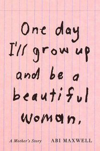 One Day I'll Grow Up and Be a Beautiful Woman : A Mother's Story