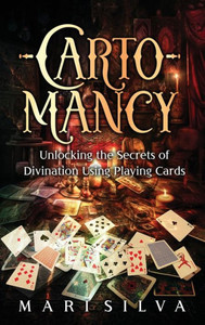 Cartomancy : Unlocking the Secrets of Divination Using Playing Cards