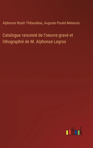 Catalogue raisonné de l'oeuvre gravé et lithographié de M. Alphonse Legros Catalogue raisonné de l'oeuvre gravé et lithographié de M. Alphonse Legros