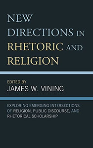 New Directions In Rhetoric And Religion: Exploring Emerging Intersections Of Religion, Public Discourse, And Rhetorical Scholarship New Directions In Rhetoric And Religion: Exploring Emerging Intersections Of Religion, Public Discourse, And Rhetorical Scholarship