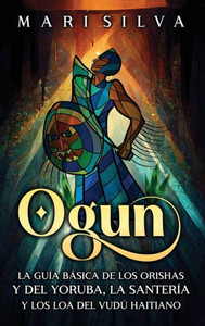 Ogun : La guía básica de los orishas y del yoruba, la santería y los loa del vudú haitiano