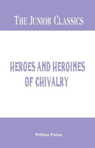 The Junior Classics : Heroes and Heroines of Chivalry
