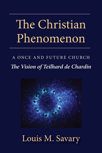 The Christian Phenomenon : A Once and Future Church; the Vision of Teilhard de Chardin
