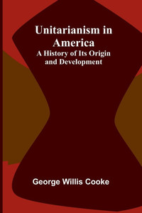 Unitarianism in America : A History of Its Origin and Development
