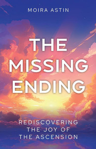 The Missing Ending : Recovering the Joy of the Ascension
