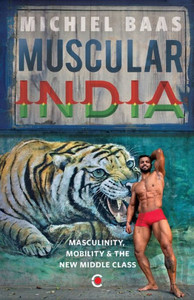 Muscular India: Masculinity Mobility & The New Middle Class