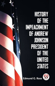 History Of The Impeachment Of Andrew Johnson President Of The United States History Of The Impeachment Of Andrew Johnson President Of The United States