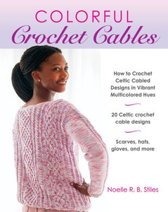 Colorful Crochet Cables : How to Crochet Celtic Cabled Designs in Vibrant Multicolored Hues Colorful Crochet Cables : How to Crochet Celtic Cabled Designs in Vibrant Multicolored Hues