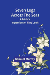 Seven Legs Across the Seas : A Printer's Impressions of Many Lands Seven Legs Across the Seas : A Printer's Impressions of Many Lands