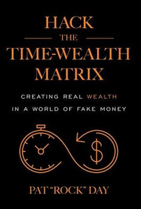 Hack the Time Wealth Matrix : Creating Real Wealth in a World of Fake Money