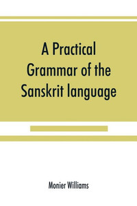 A Practical Grammar of the Sanskrit Language : Arranged with Reference to the Classical Languages of Europe, for the Use of English Students