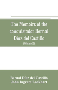 The Memoirs of the Conquistador Bernal Diaz Del Castillo : Containing a True and Full Account of the Discovery and Conquest of Mexico and New Spain