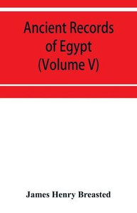 Ancient Records of Egypt; Historical Documents from the Earliest Times to the Persian Conquest Ancient Records of Egypt; Historical Documents from the Earliest Times to the Persian Conquest