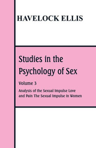 Studies in the Psychology of Sex : Volume 3 Analysis of the Sexual Impulse; Love and Pain; The Sexual Impulse in Women