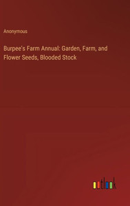 Burpee's Farm Annual: Garden, Farm, and Flower Seeds, Blooded Stock
