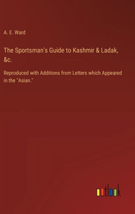 The Sportsman's Guide to Kashmir & Ladak, &c. : Reproduced with Additions from Letters which Appeared in the "Asian."