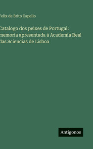 Catalogo dos peixes de Portugal : memoria apresentada á Academia Real das Sciencias de Lisboa Catalogo dos peixes de Portugal : memoria apresentada á Academia Real das Sciencias de Lisboa