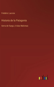 Historia de la Patagonia : tierra de fuego, é Islas Malvinas