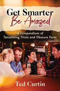 Get Smarter. Be Amazed : A Compendium of Tantalizing Trivia and Obscure Facts