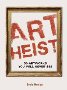 Art Heist : 50 Artworks You Will Never See
