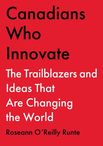 Canadians Who Innovate : The Trailblazers and Ideas That Are Changing the World Canadians Who Innovate : The Trailblazers and Ideas That Are Changing the World