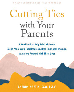 Cutting Ties with Your Parents : A Workbook to Help Adult Children Make Peace with Their Decision, Heal Emotional Wounds, and Move Forward with Their Lives Cutting Ties with Your Parents : A Workbook to Help Adult Children Make Peace with Their Decision, Heal Emotional Wounds, and Move Forward with Their Lives